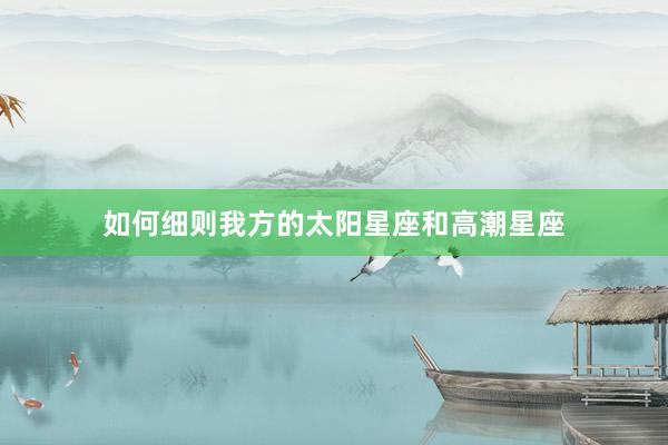 如何细则我方的太阳星座和高潮星座