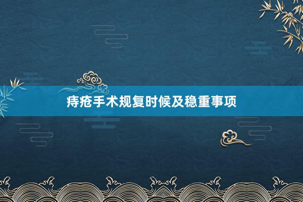 痔疮手术规复时候及稳重事项
